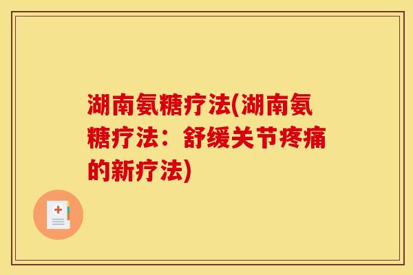 湖南氨糖疗法(湖南氨糖疗法:舒缓关节的新疗法) 湖南氨糖疗法(湖南氨糖疗法:舒缓关节的新疗法)