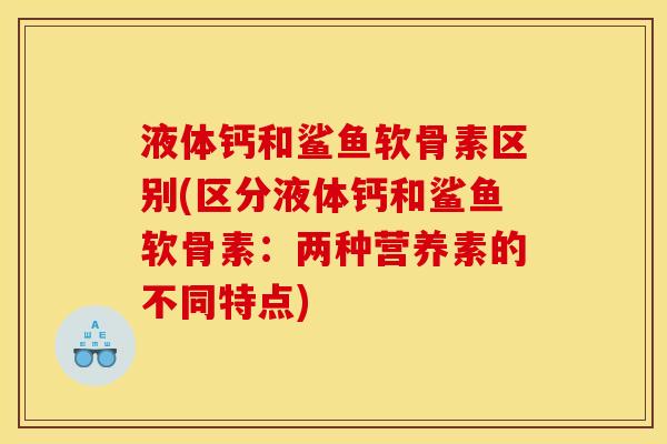 液体钙和鲨鱼软骨素区别(区分液体钙和鲨鱼软骨素：两种营养素的不同特点)