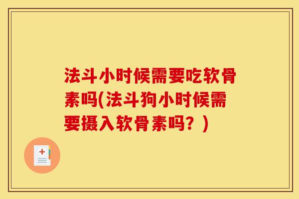 法斗小时候需要吃软骨素吗(法斗狗小时候需要摄入软骨素吗?) 法斗小时候需要吃软骨素吗(法斗狗小时候需要摄入软骨素吗?)
