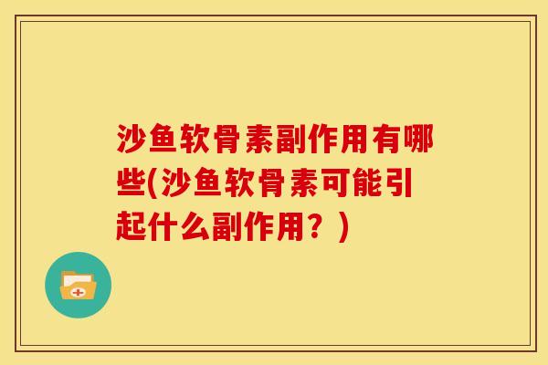沙鱼软骨素副作用有哪些(沙鱼软骨素可能引起什么副作用?) 沙鱼软骨素副作用有哪些(沙鱼软骨素可能引起什么副作用?)