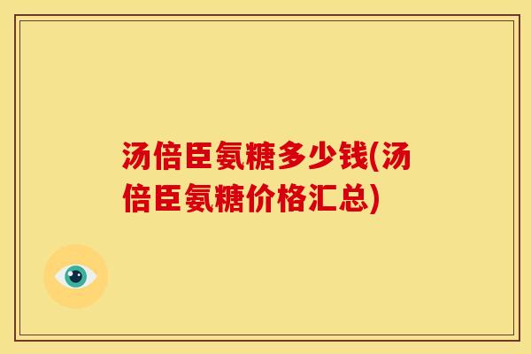 汤倍臣氨糖多少钱(汤倍臣氨糖价格汇总)