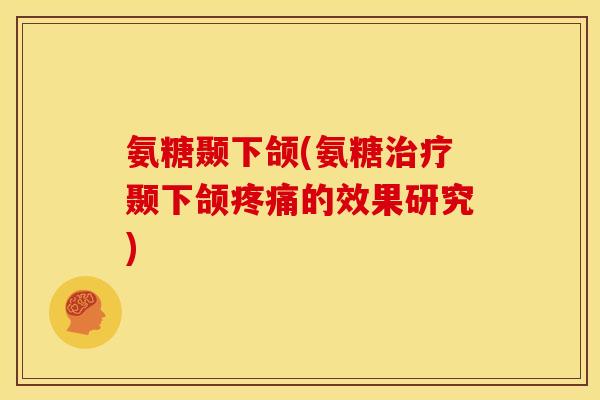 氨糖颞下颌(氨糖颞下颌的效果研究)