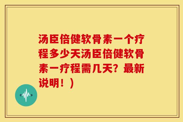 汤臣倍健软骨素一个疗程多少天汤臣倍健软骨素一疗程需几天？新说明！)