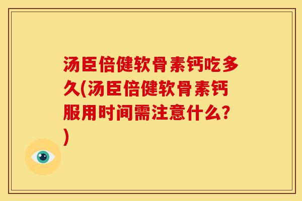 汤臣倍健软骨素钙吃多久(汤臣倍健软骨素钙服用时间需注意什么?) 汤臣倍健软骨素钙吃多久(汤臣倍健软骨素钙服用时间需注意什么?)