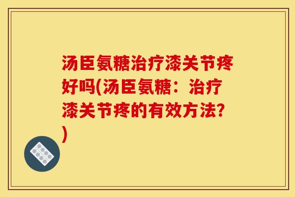 汤臣氨糖漆关节疼好吗(汤臣氨糖:漆关节疼的有效方法?) 汤臣氨糖漆关节疼好吗(汤臣氨糖:漆关节疼的有效方法?)