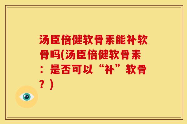 汤臣倍健软骨素能补软骨吗(汤臣倍健软骨素：是否可以“补”软骨？)