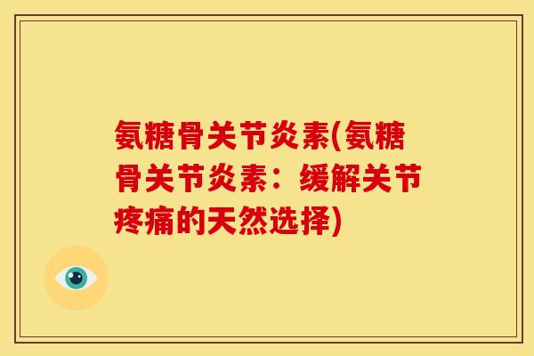 氨糖骨素(氨糖骨素:缓解关节的天然选择) 氨糖骨素(氨糖骨素:缓解关节的天然选择)