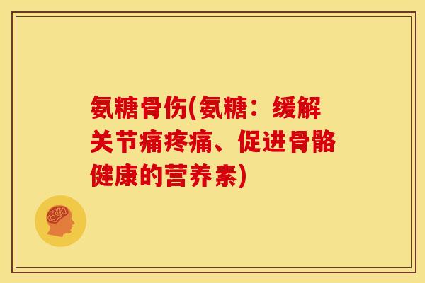 氨糖骨伤(氨糖:缓解关节痛、促进骨骼健康的营养素) 氨糖骨伤(氨糖:缓解关节痛、促进骨骼健康的营养素)