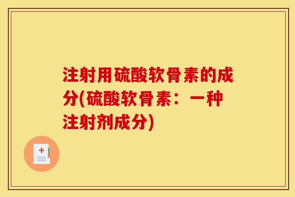 注射用硫酸软骨素的成分(硫酸软骨素:一种注射剂成分) 注射用硫酸软骨素的成分(硫酸软骨素:一种注射剂成分)