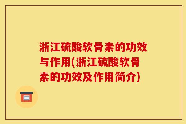 浙江硫酸软骨素的功效与作用(浙江硫酸软骨素的功效及作用简介)