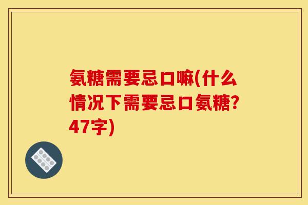 氨糖需要忌口嘛(什么情况下需要忌口氨糖?47字) 氨糖需要忌口嘛(什么情况下需要忌口氨糖?47字)