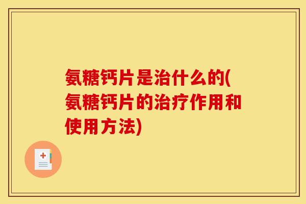 氨糖钙片是什么的(氨糖钙片的作用和使用方法)