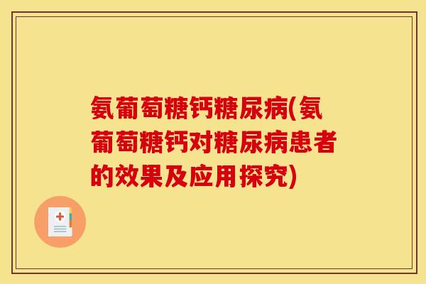 氨葡萄糖钙(氨葡萄糖钙对患者的效果及应用探究) 氨葡萄糖钙(氨葡萄糖钙对患者的效果及应用探究)