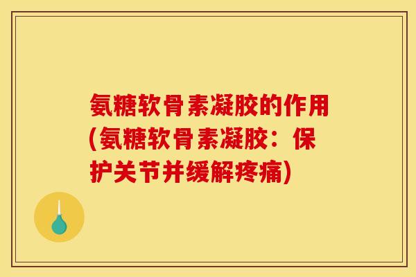 氨糖软骨素凝胶的作用(氨糖软骨素凝胶：保护关节并缓解)