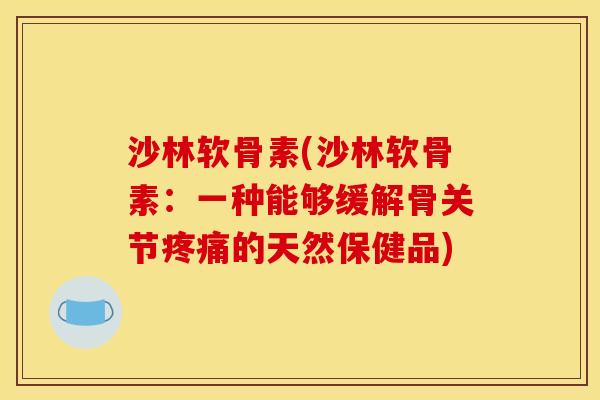 沙林软骨素(沙林软骨素：一种能够缓解骨关节的天然保健品)