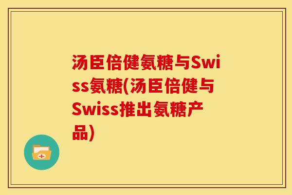 汤臣倍健氨糖与Swiss氨糖(汤臣倍健与Swiss推出氨糖产品) 汤臣倍健氨糖与Swiss氨糖(汤臣倍健与Swiss推出氨糖产品)