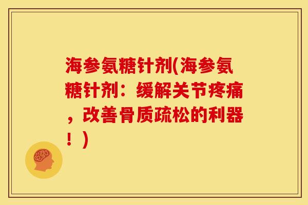 海参氨糖针剂(海参氨糖针剂:缓解关节,改善的利器!) 海参氨糖针剂(海参氨糖针剂:缓解关节,改善的利器!)