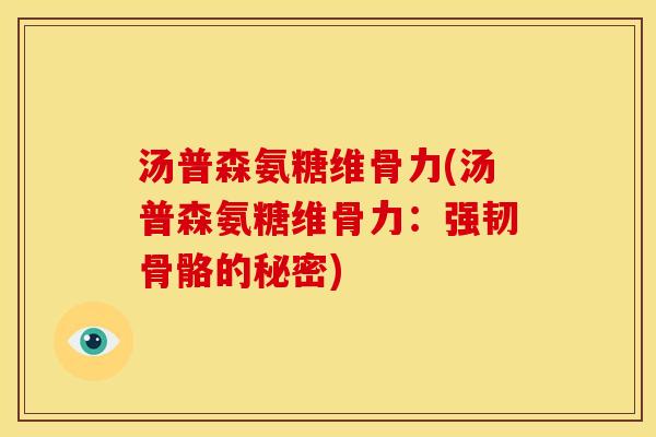 汤普森氨糖维骨力(汤普森氨糖维骨力:强韧骨骼的秘密) 汤普森氨糖维骨力(汤普森氨糖维骨力:强韧骨骼的秘密)