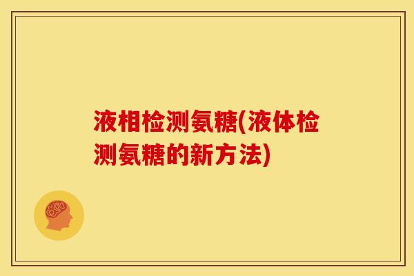 液相检测氨糖(液体检测氨糖的新方法) 液相检测氨糖(液体检测氨糖的新方法)