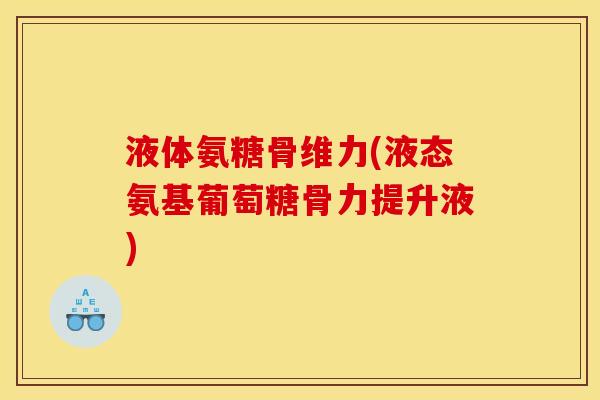 液体氨糖骨维力(液态氨基葡萄糖骨力提升液) 液体氨糖骨维力(液态氨基葡萄糖骨力提升液)