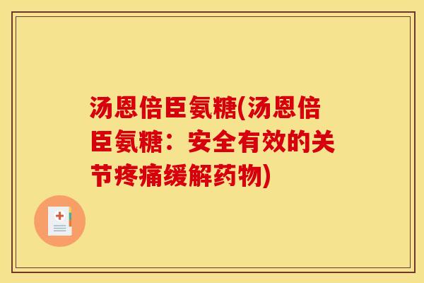 汤恩倍臣氨糖(汤恩倍臣氨糖:安全有效的关节缓解) 汤恩倍臣氨糖(汤恩倍臣氨糖:安全有效的关节缓解)