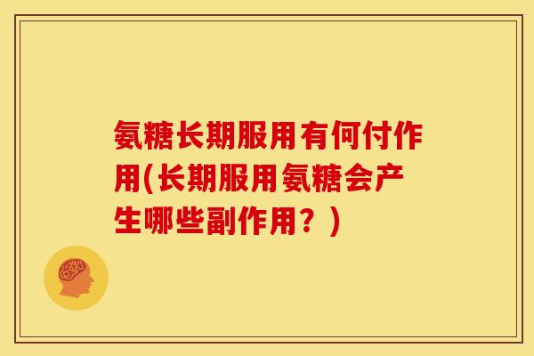 氨糖长期服用有何付作用(长期服用氨糖会产生哪些副作用?) 氨糖长期服用有何付作用(长期服用氨糖会产生哪些副作用?)