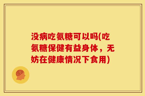 没吃氨糖可以吗(吃氨糖保健有益身体，无妨在健康情况下食用)