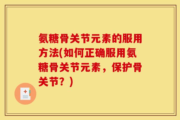 氨糖骨关节元素的服用方法(如何正确服用氨糖骨关节元素，保护骨关节？)