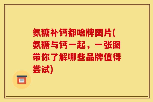 氨糖补钙都啥牌图片(氨糖与钙一起,一张图带你了解哪些品牌值得尝试) 氨糖补钙都啥牌图片(氨糖与钙一起,一张图带你了解哪些品牌值得尝试)