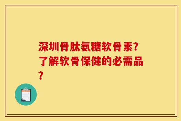 深圳骨肽氨糖软骨素?了解软骨保健的必需品? 深圳骨肽氨糖软骨素?了解软骨保健的必需品?