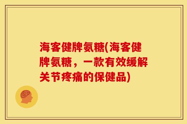 海客健牌氨糖(海客健牌氨糖，一款有效缓解关节的保健品)