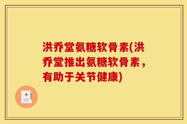 洪乔堂氨糖软骨素(洪乔堂推出氨糖软骨素,有助于关节健康) 洪乔堂氨糖软骨素(洪乔堂推出氨糖软骨素,有助于关节健康)