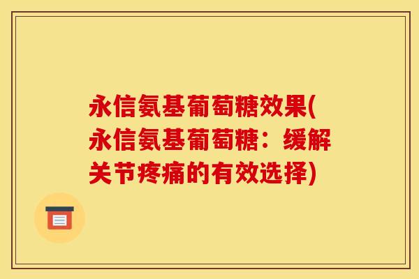 永信氨基葡萄糖效果(永信氨基葡萄糖：缓解关节的有效选择)