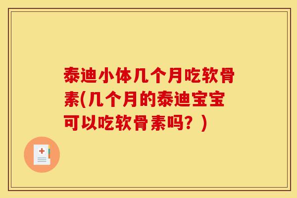泰迪小体几个月吃软骨素(几个月的泰迪宝宝可以吃软骨素吗?) 泰迪小体几个月吃软骨素(几个月的泰迪宝宝可以吃软骨素吗?)