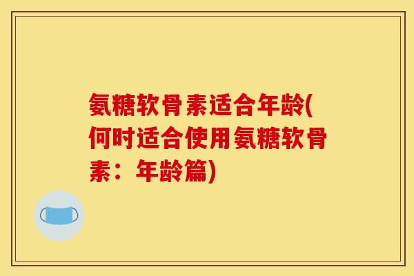 氨糖软骨素适合年龄(何时适合使用氨糖软骨素：年龄篇)