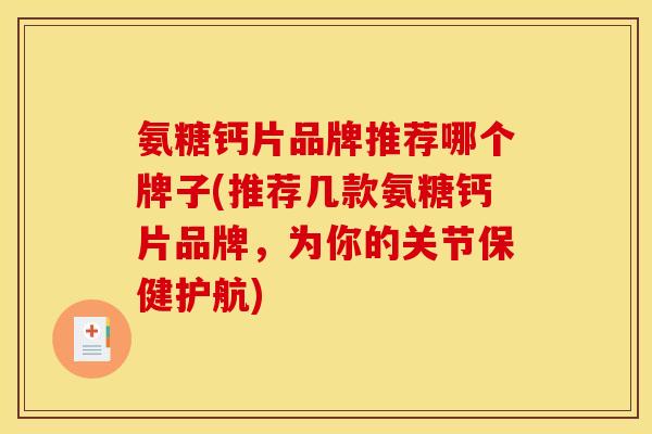 氨糖钙片品牌推荐哪个牌子(推荐几款氨糖钙片品牌,为你的关节保健护航) 氨糖钙片品牌推荐哪个牌子(推荐几款氨糖钙片品牌,为你的关节保健护航)
