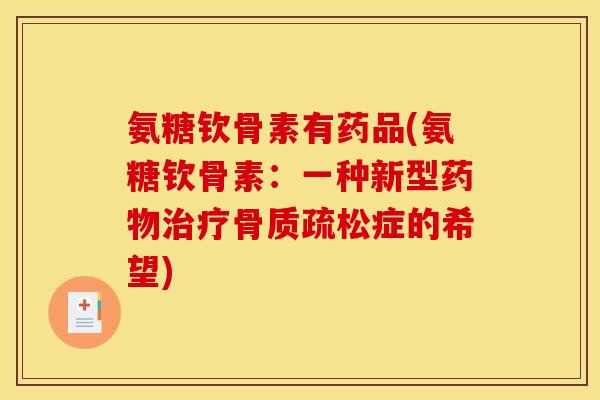 氨糖钦骨素有药品(氨糖钦骨素:一种新型症的希望) 氨糖钦骨素有药品(氨糖钦骨素:一种新型症的希望)