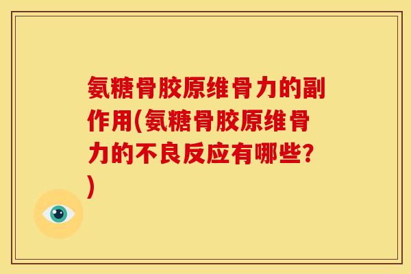 氨糖骨胶原维骨力的副作用(氨糖骨胶原维骨力的不良反应有哪些?) 氨糖骨胶原维骨力的副作用(氨糖骨胶原维骨力的不良反应有哪些?)