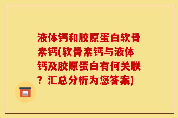 液体钙和胶原蛋白软骨素钙(软骨素钙与液体钙及胶原蛋白有何关联？汇总分析为您答案)