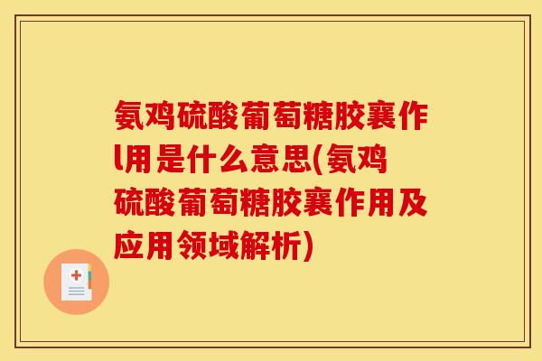 氨鸡硫酸葡萄糖胶襄作l用是什么意思(氨鸡硫酸葡萄糖胶襄作用及应用领域解析)