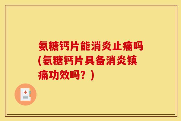 氨糖钙片能吗(氨糖钙片具备功效吗?) 氨糖钙片能吗(氨糖钙片具备功效吗?)