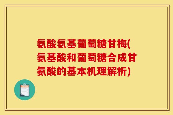 氨酸氨基葡萄糖甘梅(氨基酸和葡萄糖合成甘氨酸的基本机理解析) 氨酸氨基葡萄糖甘梅(氨基酸和葡萄糖合成甘氨酸的基本机理解析)