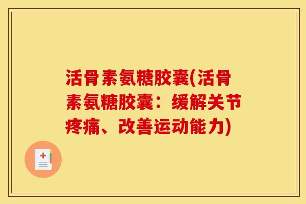 活骨素氨糖胶囊(活骨素氨糖胶囊：缓解关节、改善运动能力)