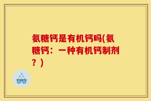 氨糖钙是有机钙吗(氨糖钙：一种有机钙制剂？)