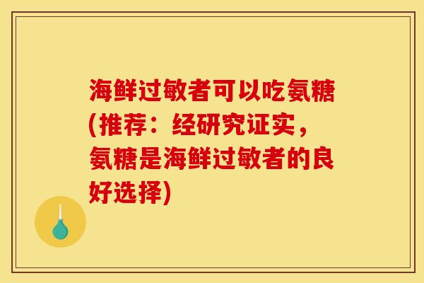 海鲜者可以吃氨糖(推荐:经研究证实,氨糖是海鲜者的良好选择) 海鲜者可以吃氨糖(推荐:经研究证实,氨糖是海鲜者的良好选择)