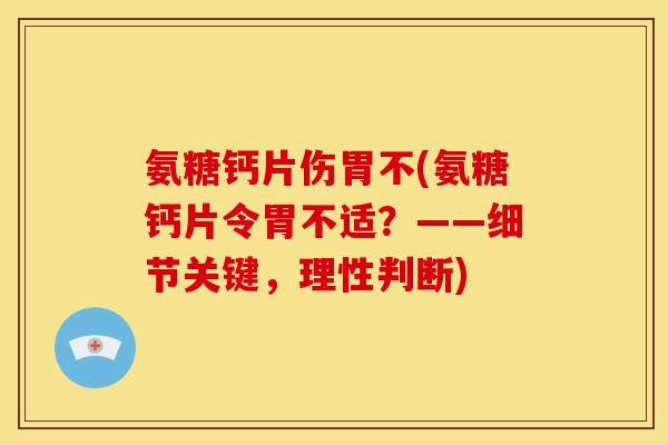 氨糖钙片伤胃不(氨糖钙片令胃不适？——细节关键，理性判断)