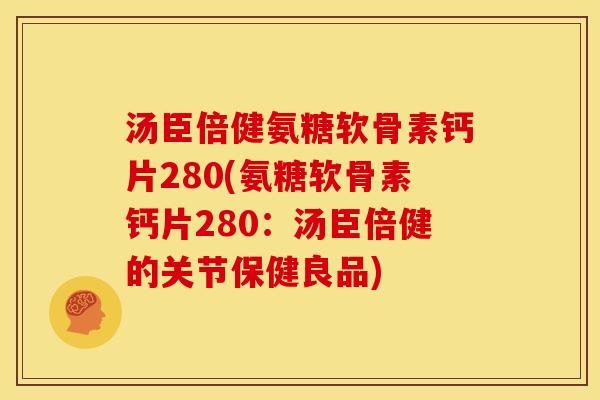 汤臣倍健氨糖软骨素钙片280(氨糖软骨素钙片280:汤臣倍健的关节保健良品) 汤臣倍健氨糖软骨素钙片280(氨糖软骨素钙片280:汤臣倍健的关节保健良品)