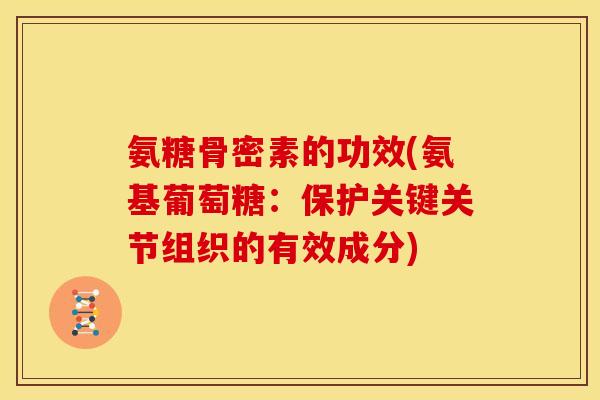 氨糖骨密素的功效(氨基葡萄糖:保护关键关节组织的有效成分) 氨糖骨密素的功效(氨基葡萄糖:保护关键关节组织的有效成分)