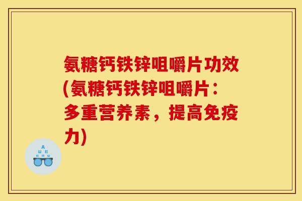 氨糖钙铁锌咀嚼片功效(氨糖钙铁锌咀嚼片:多重营养素,提高) 氨糖钙铁锌咀嚼片功效(氨糖钙铁锌咀嚼片:多重营养素,提高)