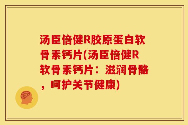 汤臣倍健R胶原蛋白软骨素钙片(汤臣倍健R软骨素钙片：滋润骨骼，呵护关节健康)
